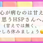 心が病むのは「甘え」と思うHSPさんへ。（甘えではなく、むしろ休みましょう。）